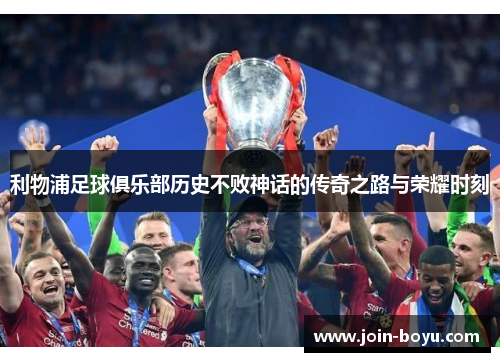 利物浦足球俱乐部历史不败神话的传奇之路与荣耀时刻