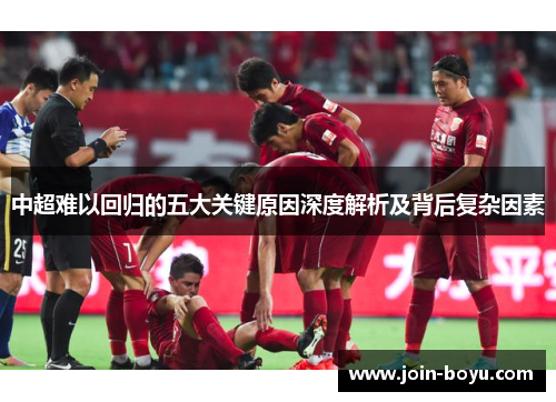 中超难以回归的五大关键原因深度解析及背后复杂因素