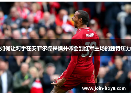 如何让对手在安菲尔德畏惧并体会到红军主场的独特压力