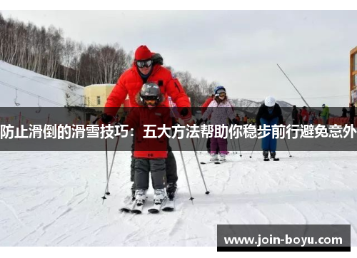 防止滑倒的滑雪技巧：五大方法帮助你稳步前行避免意外