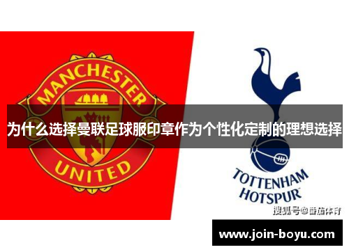 为什么选择曼联足球服印章作为个性化定制的理想选择