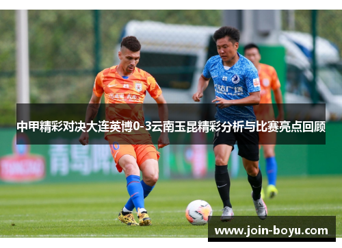 中甲精彩对决大连英博0-3云南玉昆精彩分析与比赛亮点回顾