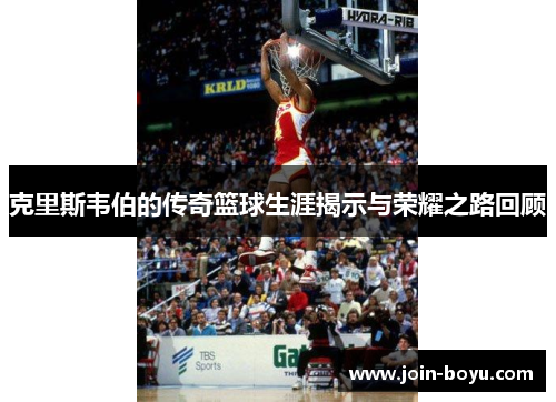 克里斯韦伯的传奇篮球生涯揭示与荣耀之路回顾