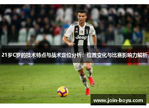 21岁C罗的技术特点与战术定位分析：位置变化与比赛影响力解析