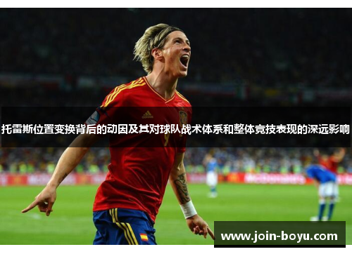 托雷斯位置变换背后的动因及其对球队战术体系和整体竞技表现的深远影响