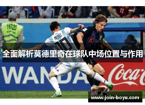 全面解析莫德里奇在球队中场位置与作用