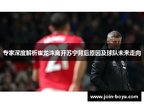 专家深度解析崔龙洙离开苏宁背后原因及球队未来走向