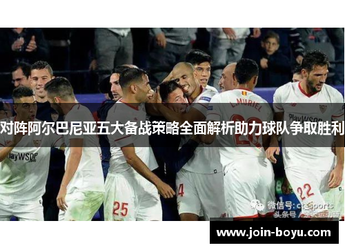 对阵阿尔巴尼亚五大备战策略全面解析助力球队争取胜利 对阵阿尔巴尼亚五大备战策略全面解析助力球队争取胜利