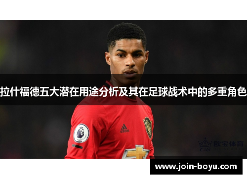 拉什福德五大潜在用途分析及其在足球战术中的多重角色