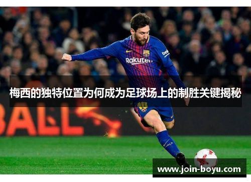 梅西的独特位置为何成为足球场上的制胜关键揭秘 梅西的独特位置为何成为足球场上的制胜关键揭秘