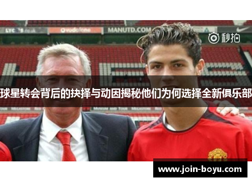 球星转会背后的抉择与动因揭秘他们为何选择全新俱乐部