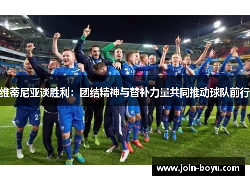 维蒂尼亚谈胜利:团结精神与替补力量共同推动球队前行 维蒂尼亚谈胜利:团结精神与替补力量共同推动球队前行