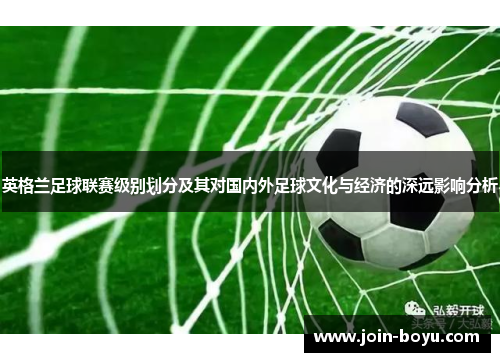 英格兰足球联赛级别划分及其对国内外足球文化与经济的深远影响分析 英格兰足球联赛级别划分及其对国内外足球文化与经济的深远影响分析