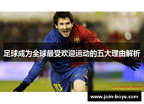 足球成为全球最受欢迎运动的五大理由解析 足球成为全球最受欢迎运动的五大理由解析