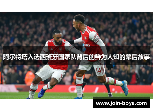 阿尔特塔入选西班牙国家队背后的鲜为人知的幕后故事 阿尔特塔入选西班牙国家队背后的鲜为人知的幕后故事