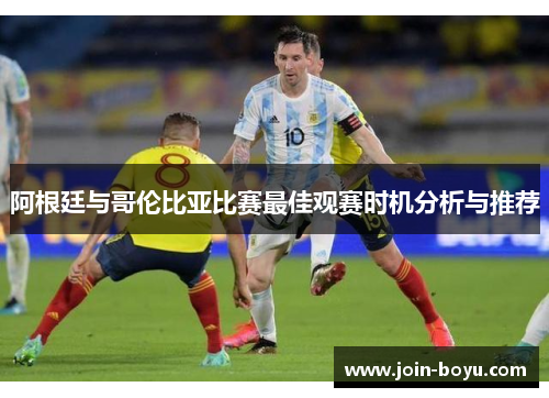 阿根廷与哥伦比亚比赛最佳观赛时机分析与推荐 阿根廷与哥伦比亚比赛最佳观赛时机分析与推荐