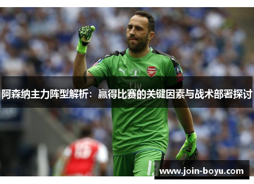 阿森纳主力阵型解析:赢得比赛的关键因素与战术部署探讨 阿森纳主力阵型解析:赢得比赛的关键因素与战术部署探讨