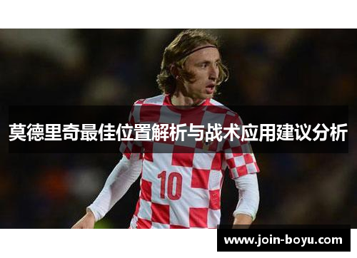 莫德里奇最佳位置解析与战术应用建议分析