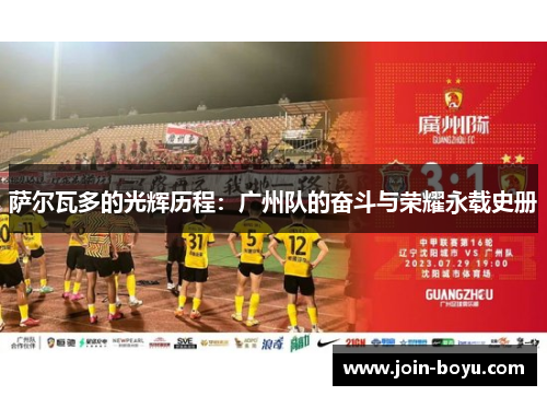 萨尔瓦多的光辉历程：广州队的奋斗与荣耀永载史册