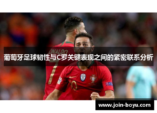 葡萄牙足球韧性与C罗关键表现之间的紧密联系分析