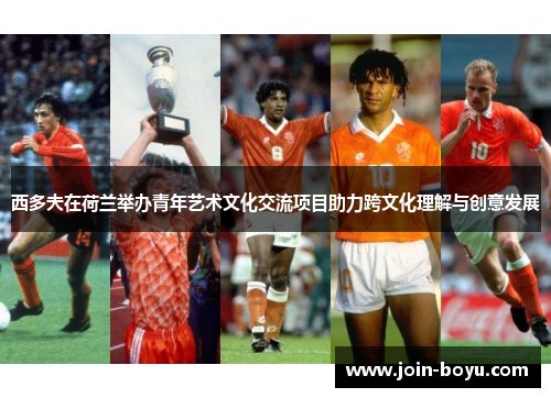 西多夫在荷兰举办青年艺术文化交流项目助力跨文化理解与创意发展