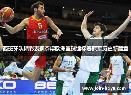 西班牙队精彩表现夺得欧洲篮球锦标赛冠军历史新篇章