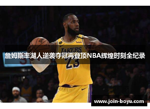 詹姆斯率湖人逆袭夺冠再登顶NBA辉煌时刻全纪录